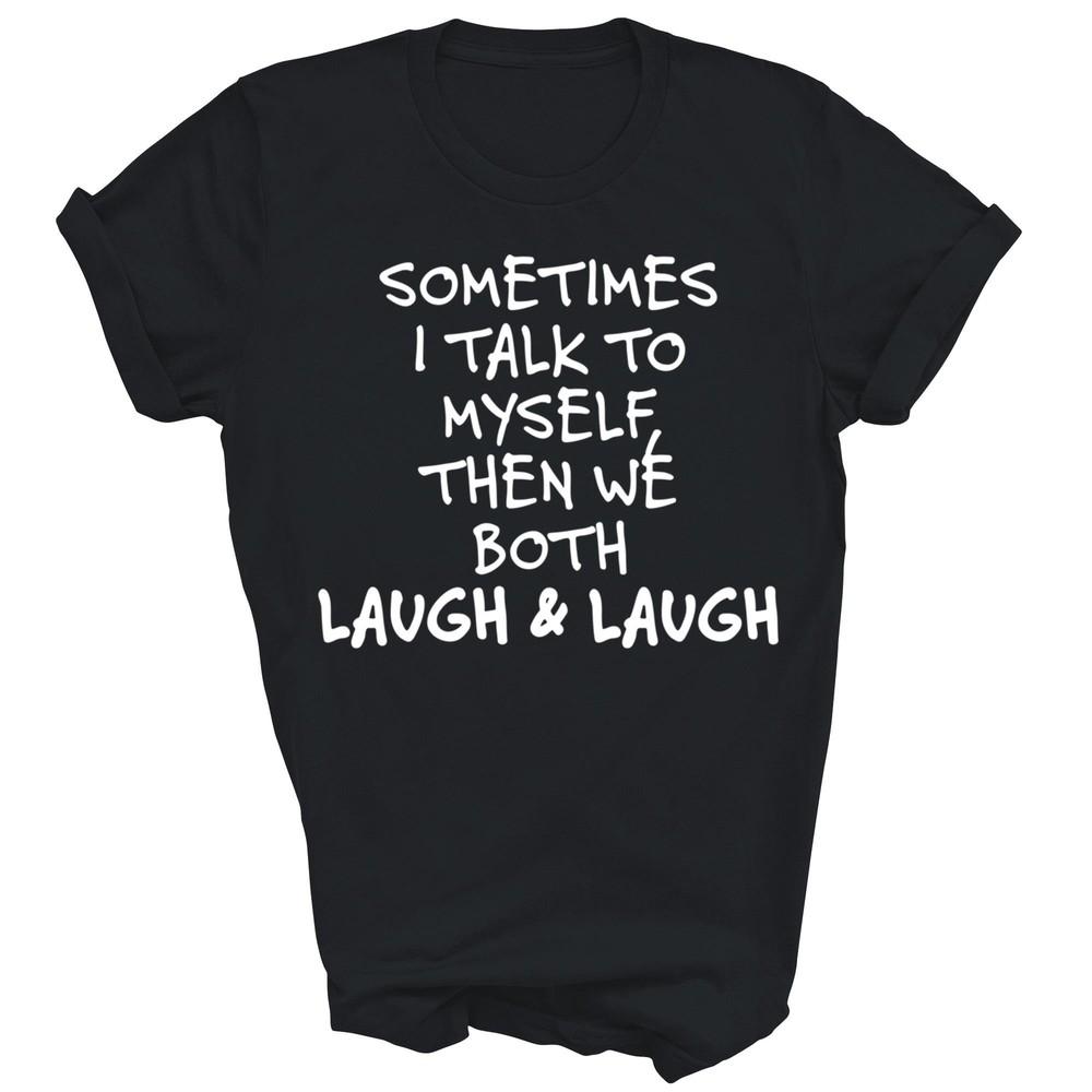 

Sometimes I Talk To Myself Then We Both Laugh And Laugh Unisex Shirt Gift XL