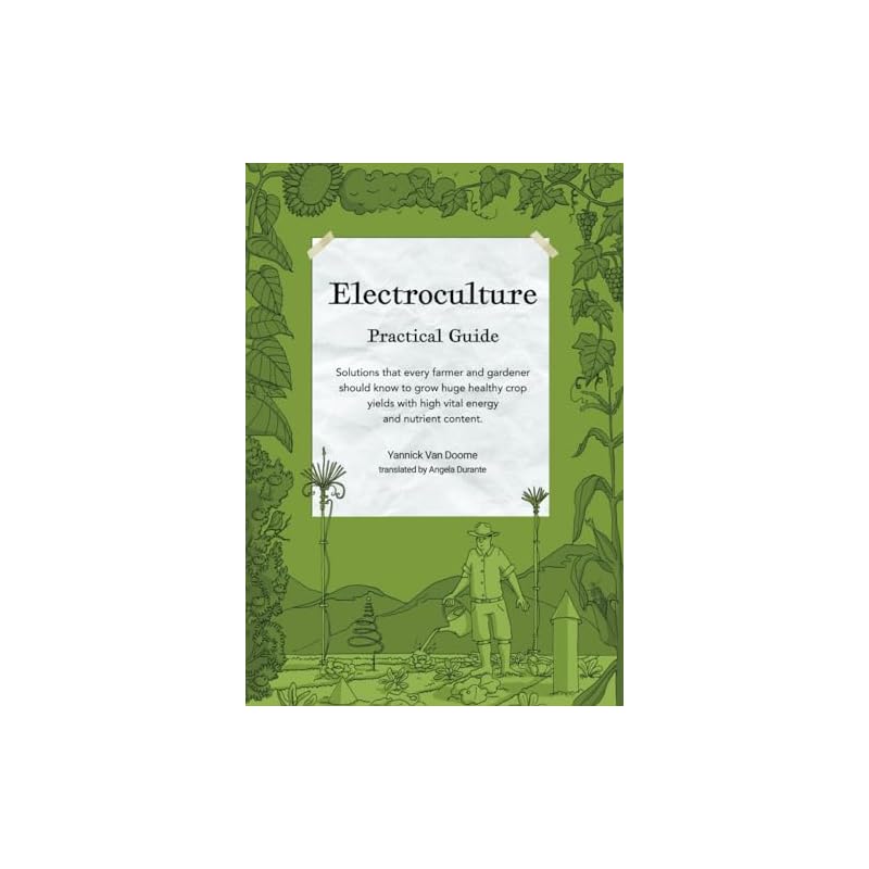Electroculture Growing Practical Guide: A Practical Guide To Passive Electroculture Techniques and Their Applications. Solutions That Every Farmer and
