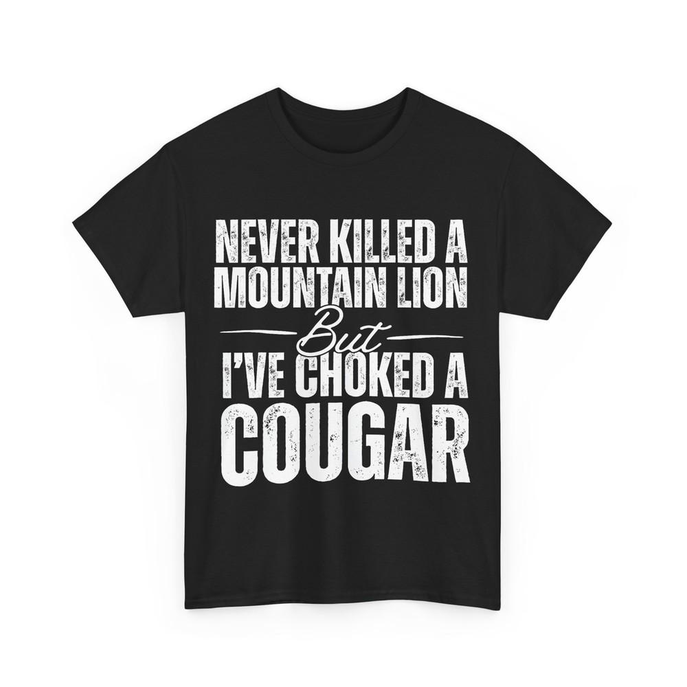 

Never Killed A Mountain Lion But I‘ve Choked A Cougar Funny Shirt M