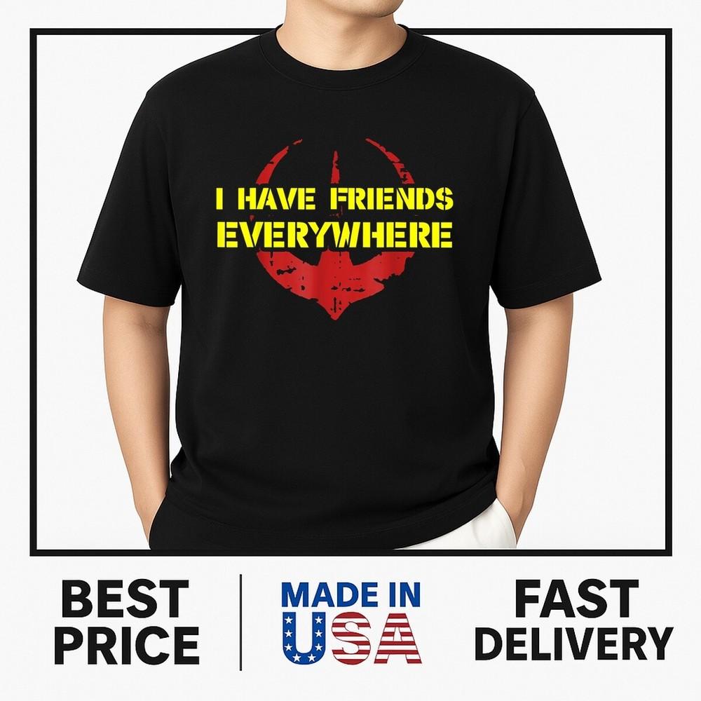 I Have Friends Everywhere T-Shirt ON TREND Unisex T-Shirt XXL