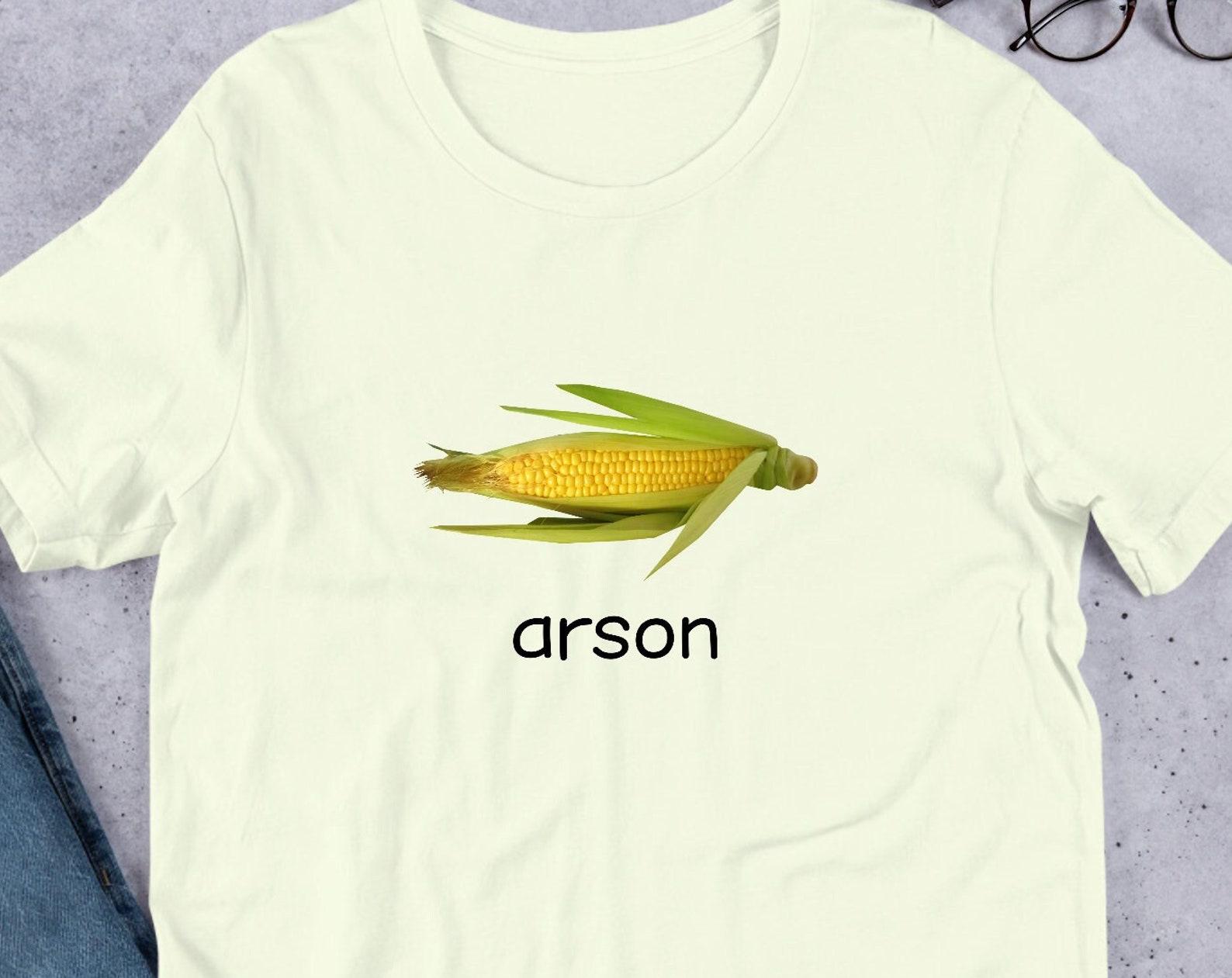 Arson Corn Unisex T-Shirt Y2K Funny Meme Shirt / Ironic Shirt / Weirdcore Clothing / Shirt Joke Gift / Oddly Specific / Sassy Sayings M