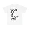 WHAT IF IT ALL WORKS OUT TEE