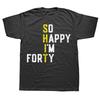 So Happy Im Forty 40 Year Old Funny 40th Birthday T Shirts Summer Graphic Cotton Streetwear Short Sleeve Tshirt Mens Clothing