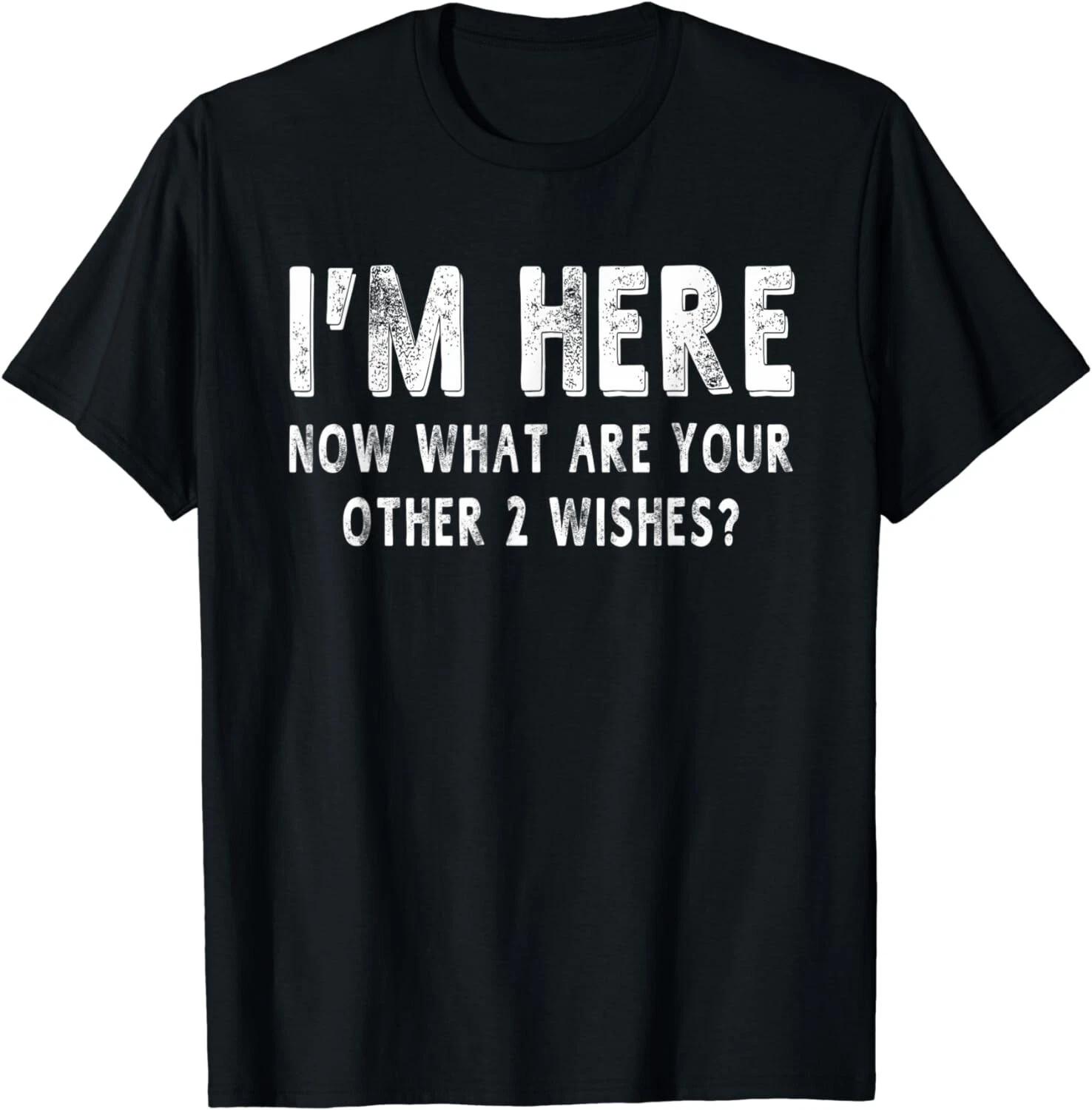 

I m Here What Are Your Other 2 Wishes Funny Sayings Gift Unisex T-Shirt S