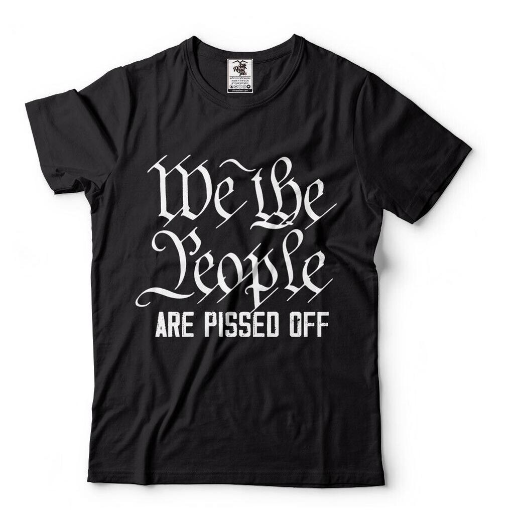 Patriotic T Shirts We The People Are Pissed Off Political Shirts USA Shirts