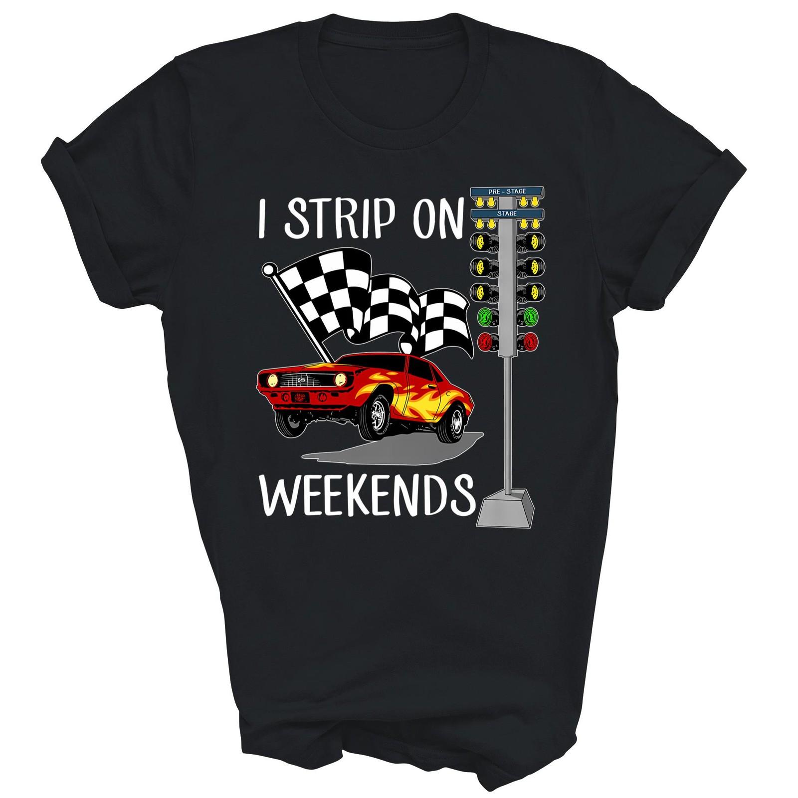 Funny Drag Racing Car Racer I strip on weekend Unisex Shirt Gift XXXXL