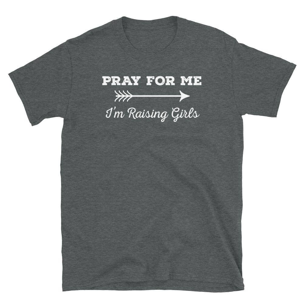 

Pray For Me I m Raising Girls Parenting Humor Short-Sleeve Unisex T-Shirt 3XL