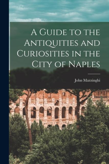 The A Guide To the Antiquities and Curiosities In the City of Naples Book