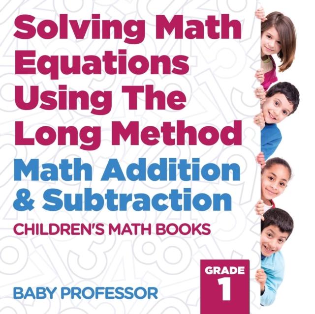 The Solving Math Equations Using The Long Method - Math Addition & Subtraction Grade 1 Children's Math Books Book