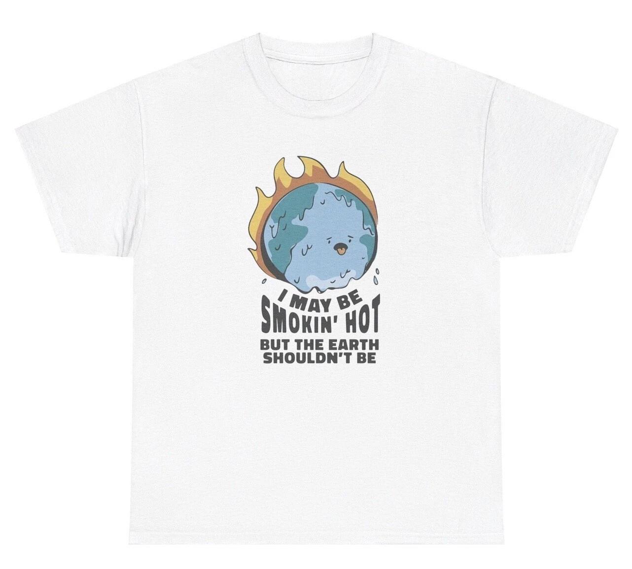 

I May Be Smoking Hot But The Earth Shouldn’t Be T Shirt Funny Global Warming Tee L