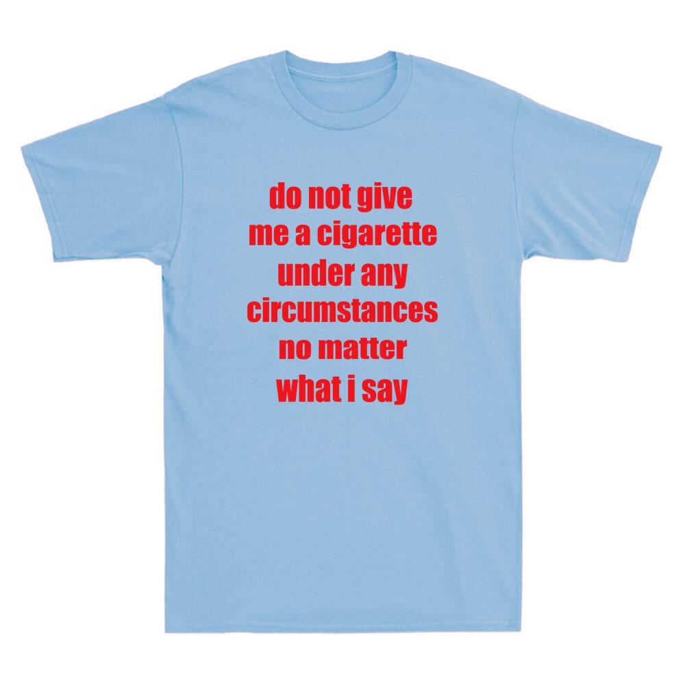Do Not Give Me A Cigarette Under Any Circumstances Funny Saying Unisexs Tshirt
