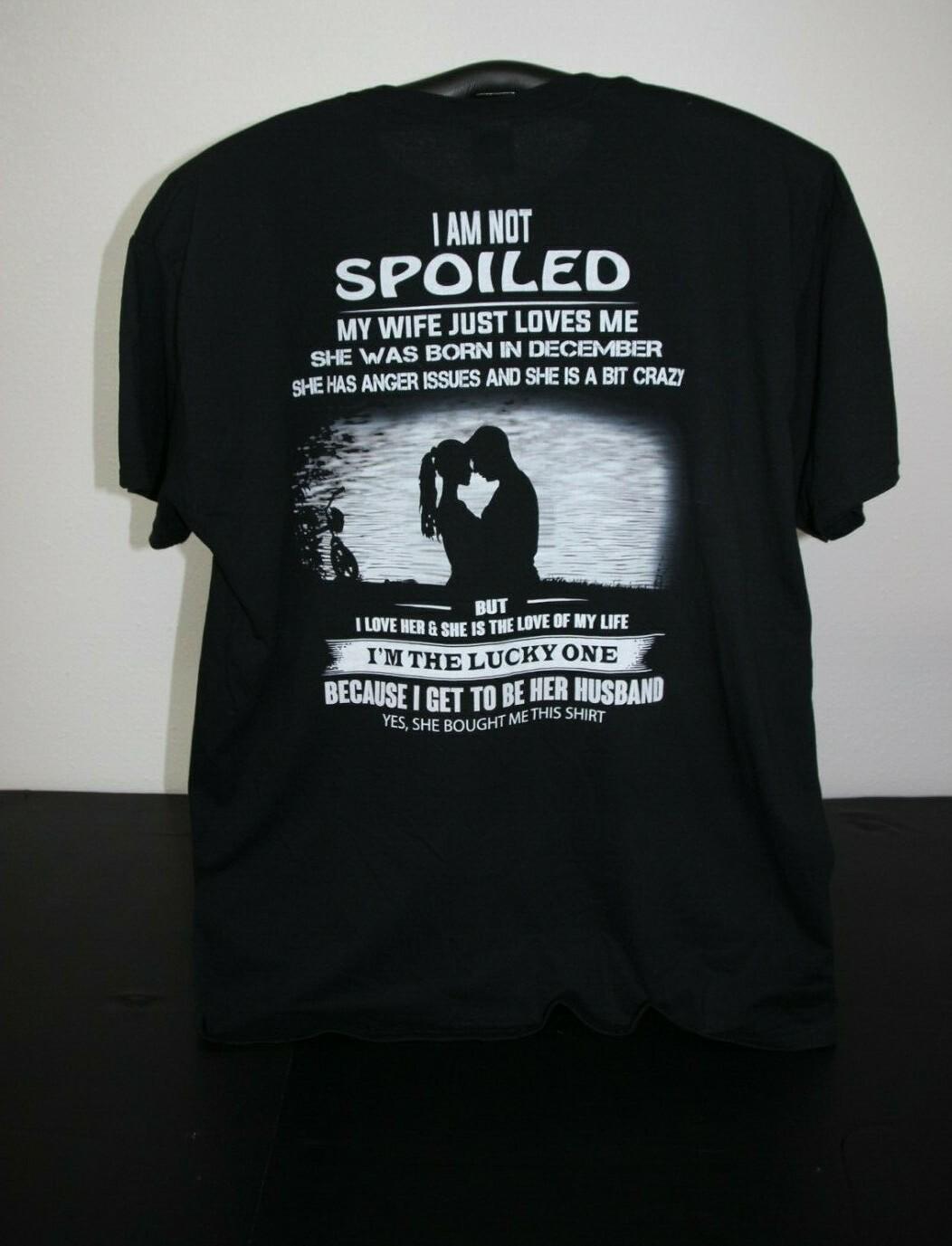 I AM NOT SPOILED MY WIFE JUST LOVES ME...BORN IN DECEMBER...T-Shirt XL, Black L