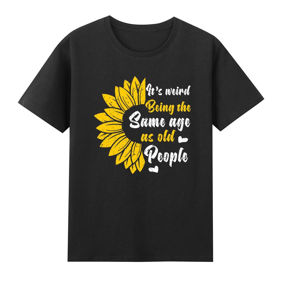 Sunflower Its Weird Being The Same Age As Old People Tshirt S
