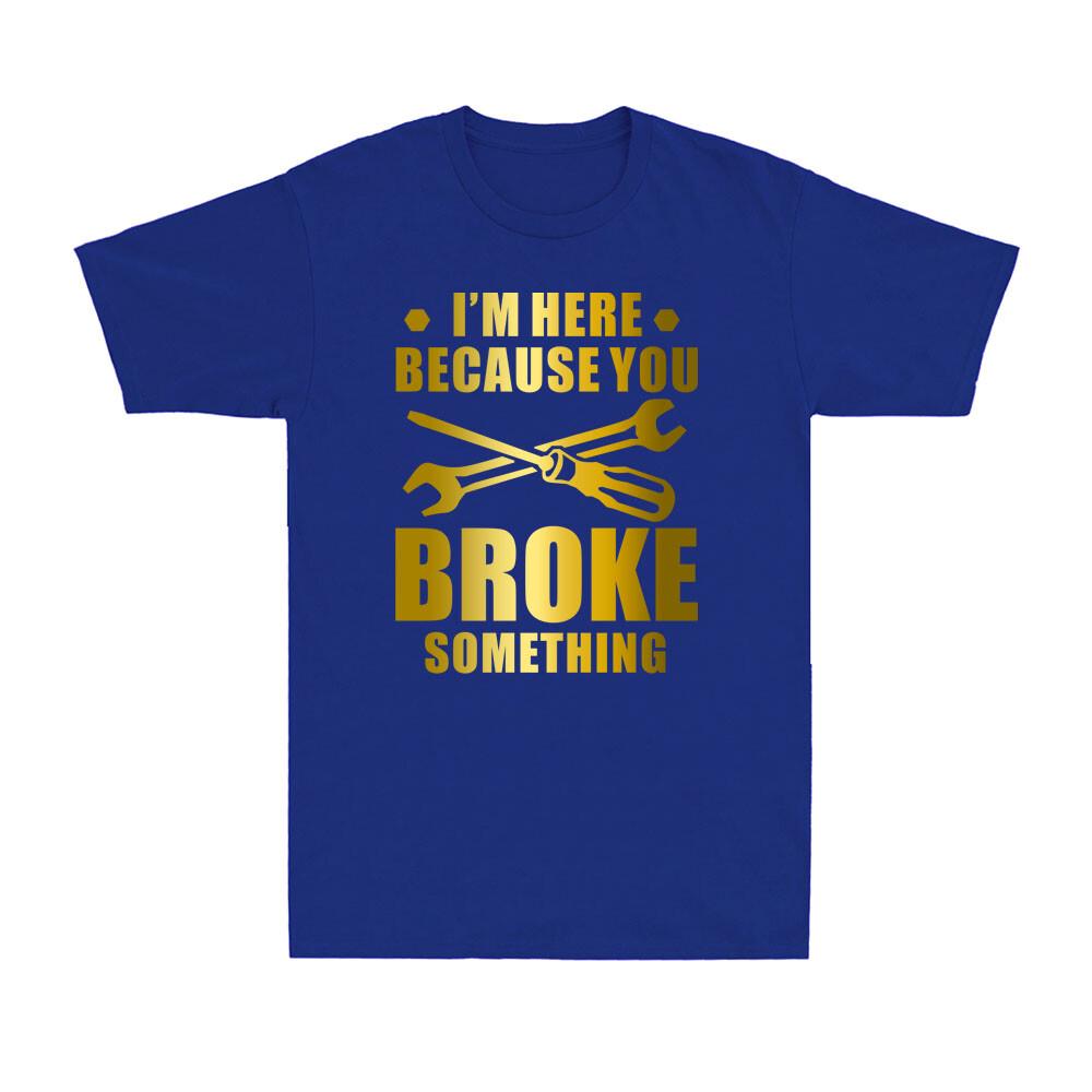 Im Here Because You Broke Something Funny Maintenance Worker Gift Unisexs Tshirt