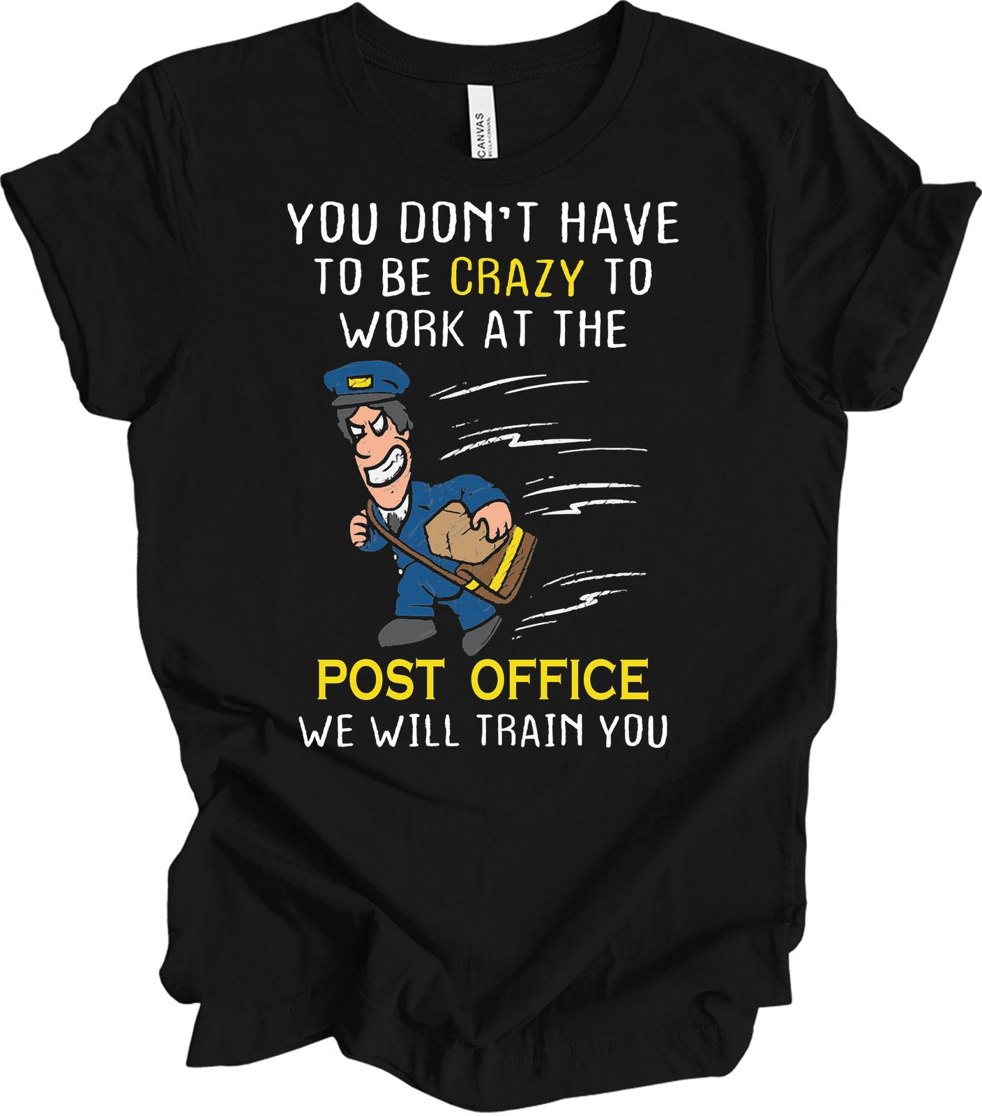 You Don t Have to Be Crazy to Work at the Post Office Tee XXXL