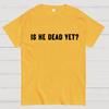 Is He Dead Yet Unisex 100% Cotton Summer Casual Cool Loose T-Shirt