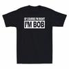 Of Course I'm Right I'm Bob Men's Cotton Short Sleeve T-Shirt Funny Vintage Gift