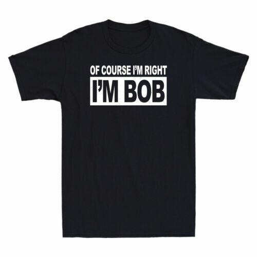 Of Course I m Right I m Bob Men s Cotton Short Sleeve T-Shirt Funny Vintage Gift S