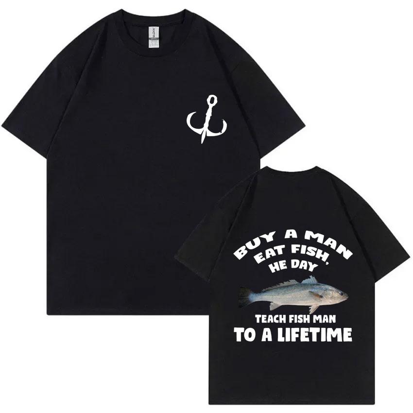 Buy A Man Eat Fish He Day Teach Fish Man To A Lifetime Fishing T-shirt Summer Men Women Fashion Casual Oversized T Shirts Tops