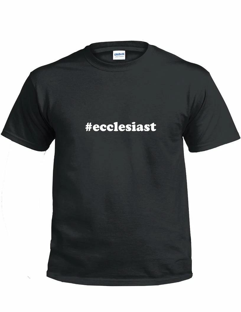 

#ecclesiast T-Shirt Hashtag Ecclesiast Funny Gift Black White Cotton Tee Shirt 4XL