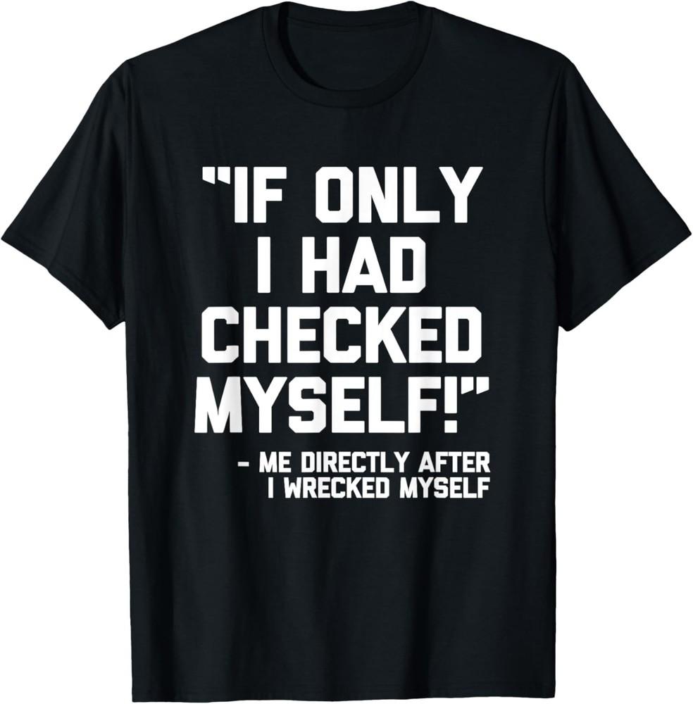 If Only I Had Checked Myself T-Shirt funny saying sarcastic T-Shirt Unisex T-Shirt XXXXL