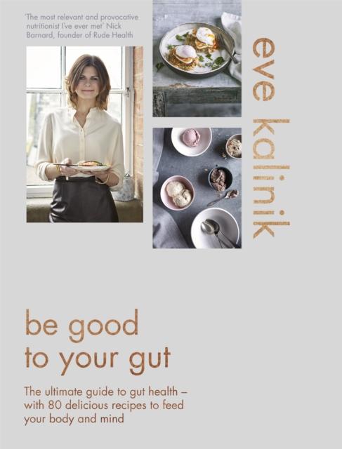 The Be Good To Your Gut : The Ultimate Guide To Gut Health - with 80 Delicious Recipes To Feed Your Body and Mind Book