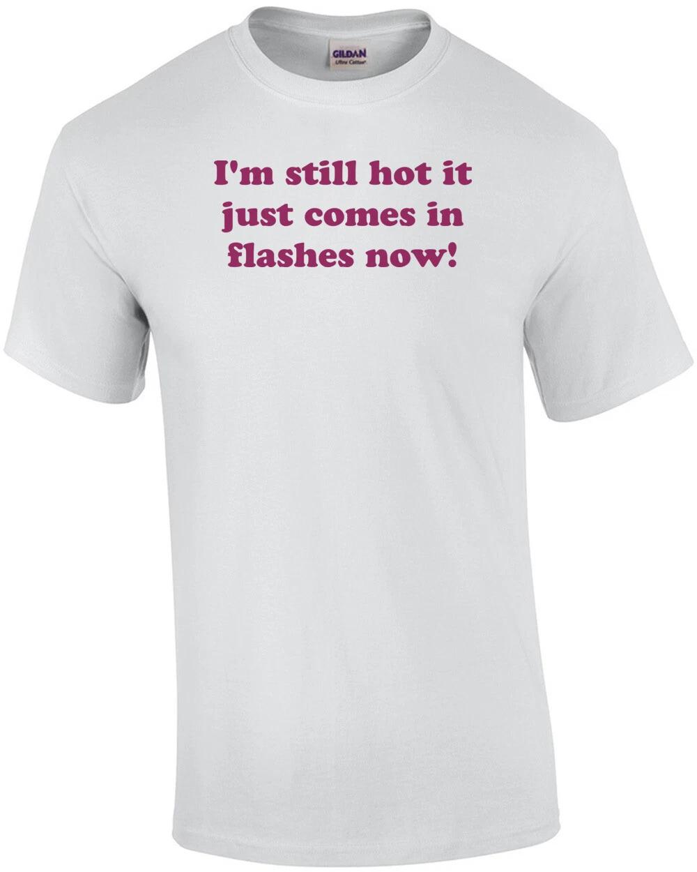 I m still hot it just comes in flashes now! Shirt M