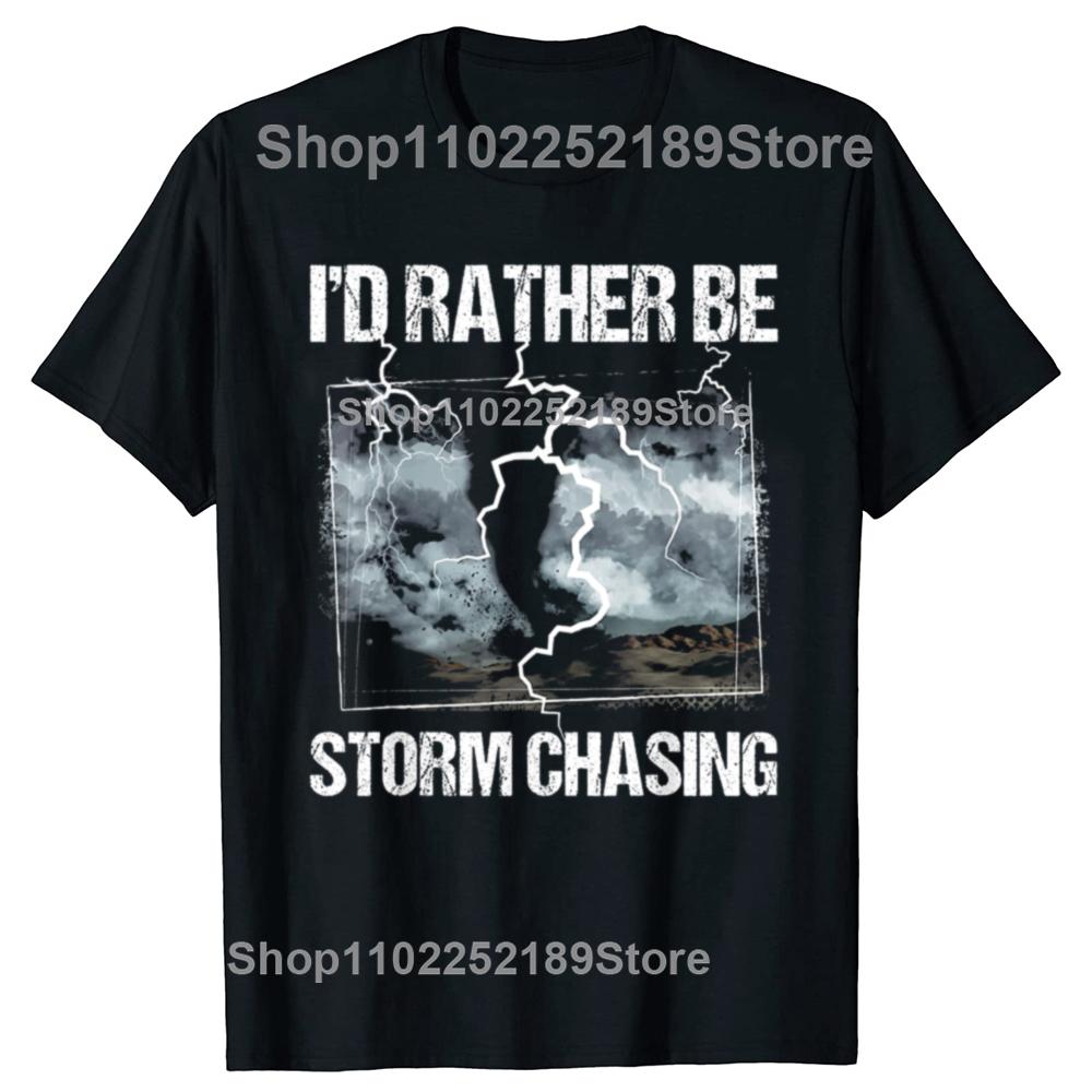 Funny Id Rather Be Storm Chasing Meteorology Tshirts Men Womens Fashion Casual Tshirt 100 Cotton Loose Oversized T Shirt