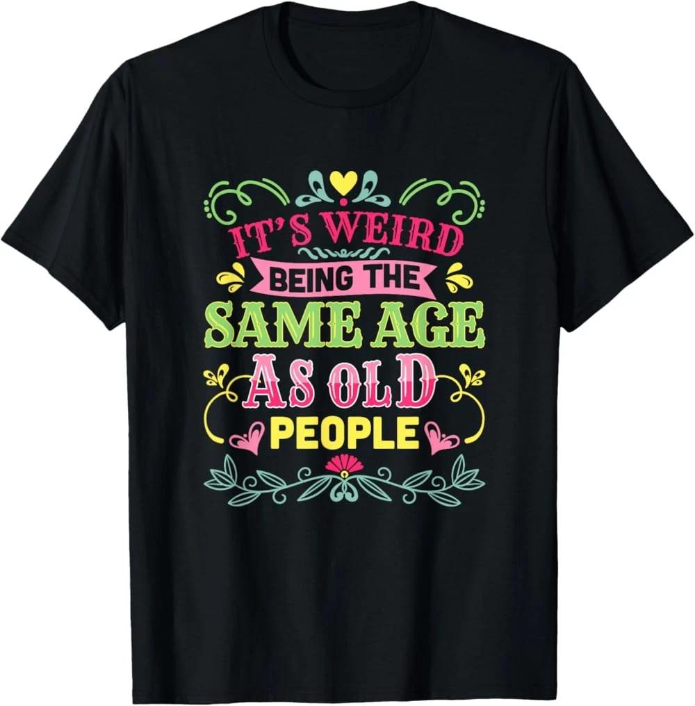 RARE! Its Weird Being The Same Age As Old People Funny Sarcastic T-Shirt L