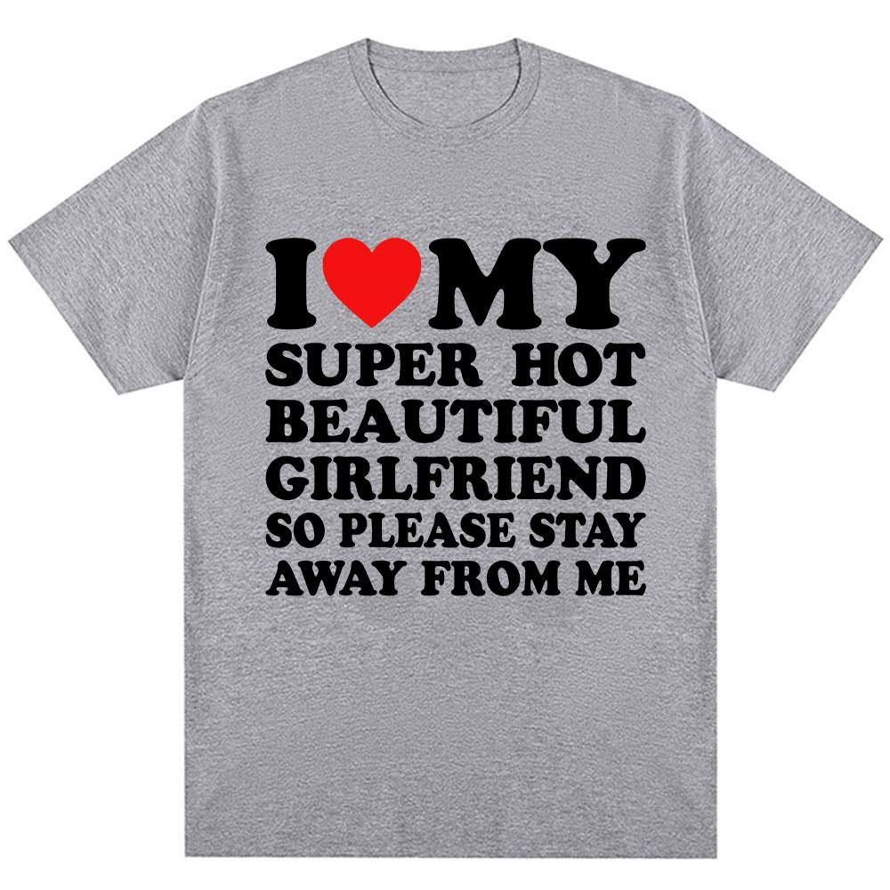Funny T Shirt I Love My Super Hot Girlfriend So Please Stay Away From Me T-shirt Men Fashion Oversized Cotton Couples T Shirts