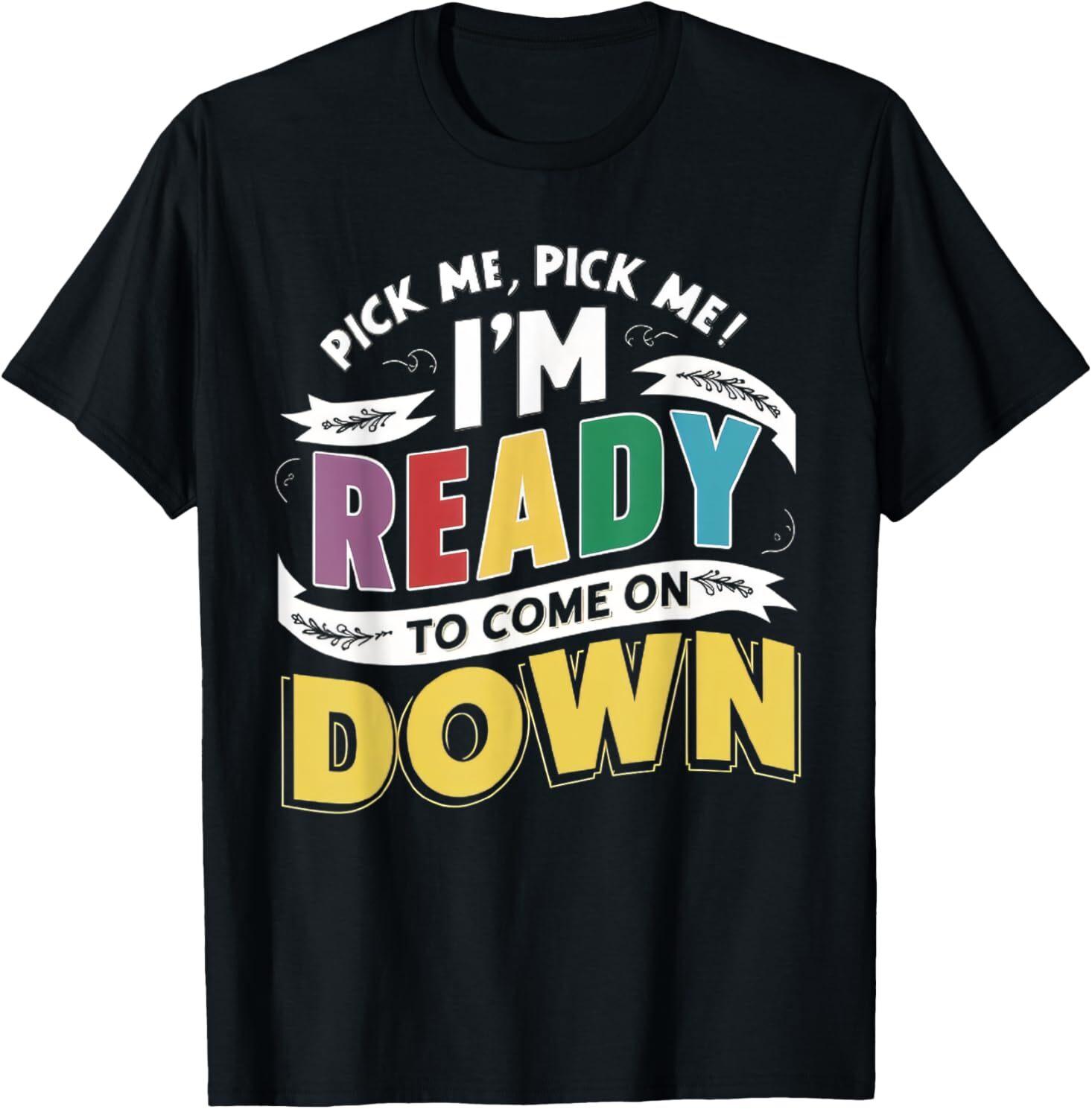 Pick Me Im Ready To Come On Down Enthusiastic Phrase T-Shirt Mens Womens Tees Top S
