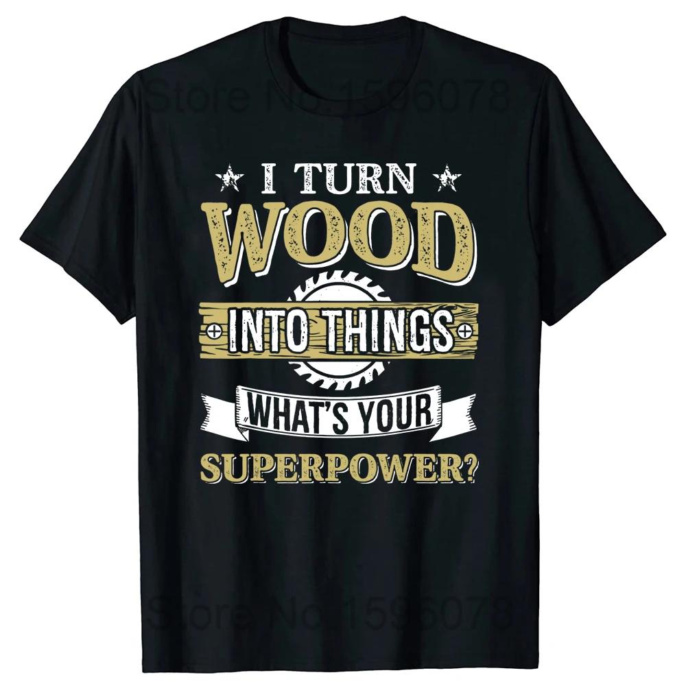 

I Turn Wood Into Things Woodworking What s Your Superpower T Shirt Cotton Streetwear Handyman Repairman Carpenters Gifts T-shirt 4XL