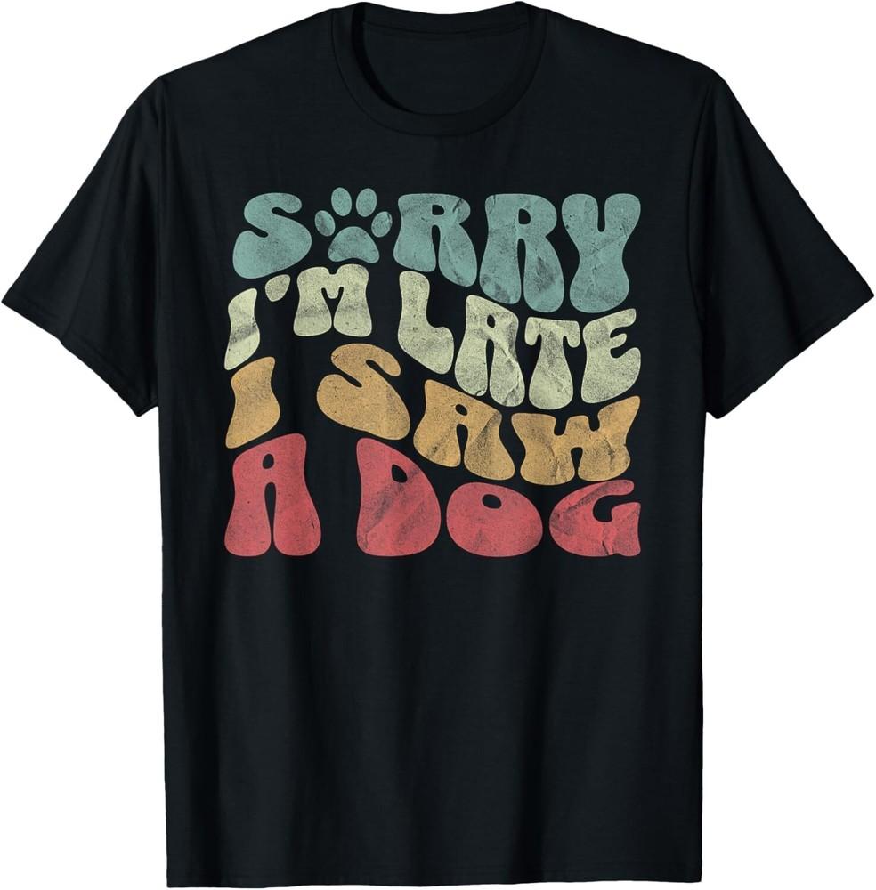 

Cute Puppy Pet Lover Dog Owner Sorry I_m Late I Saw A Dog Gift Unisex T-Shirt 4XL