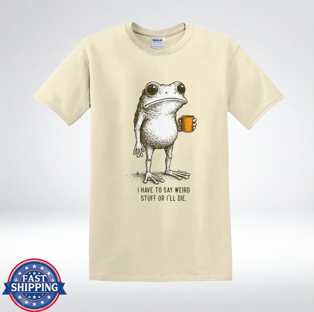 

I Have To Say Weird Stuff Or I’ll Die Funny Frog Coffee Humor T-Shirt 2XL