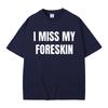 Funny I Miss My Foreskin Meme Print T-shirts Summer Men Women Hip Hop Casual Oversized Tshirt Male 100% Cotton Short Sleeve Tees