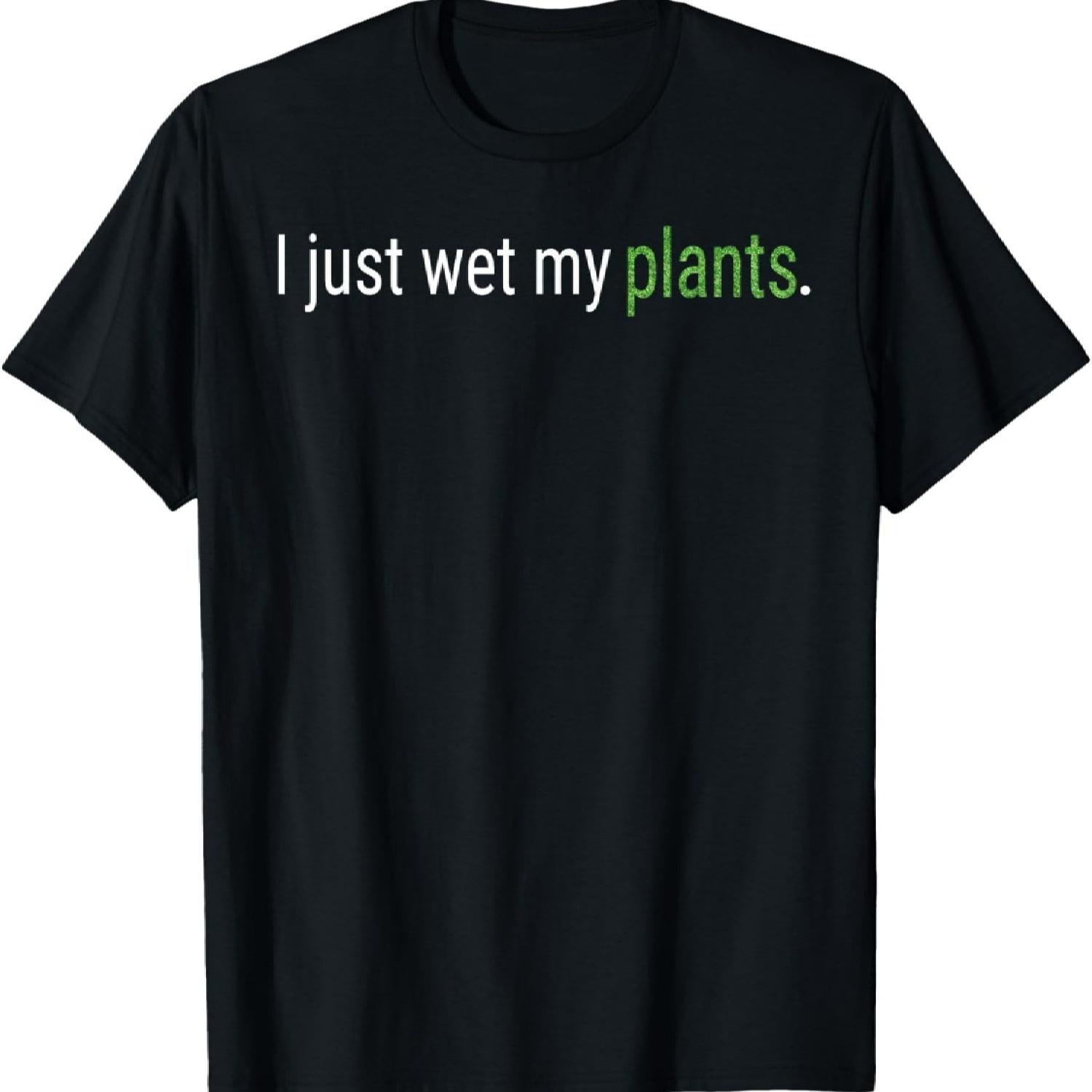 

I Just Wet My Plants Green Gardening Gardener Men Women Gift T-Shirt XXXXXL різнокольоровий