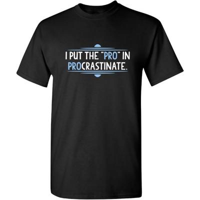 I Put The Pro In Procrastinate Humor Graphic Novelty Sarcastic Funny T Shirt