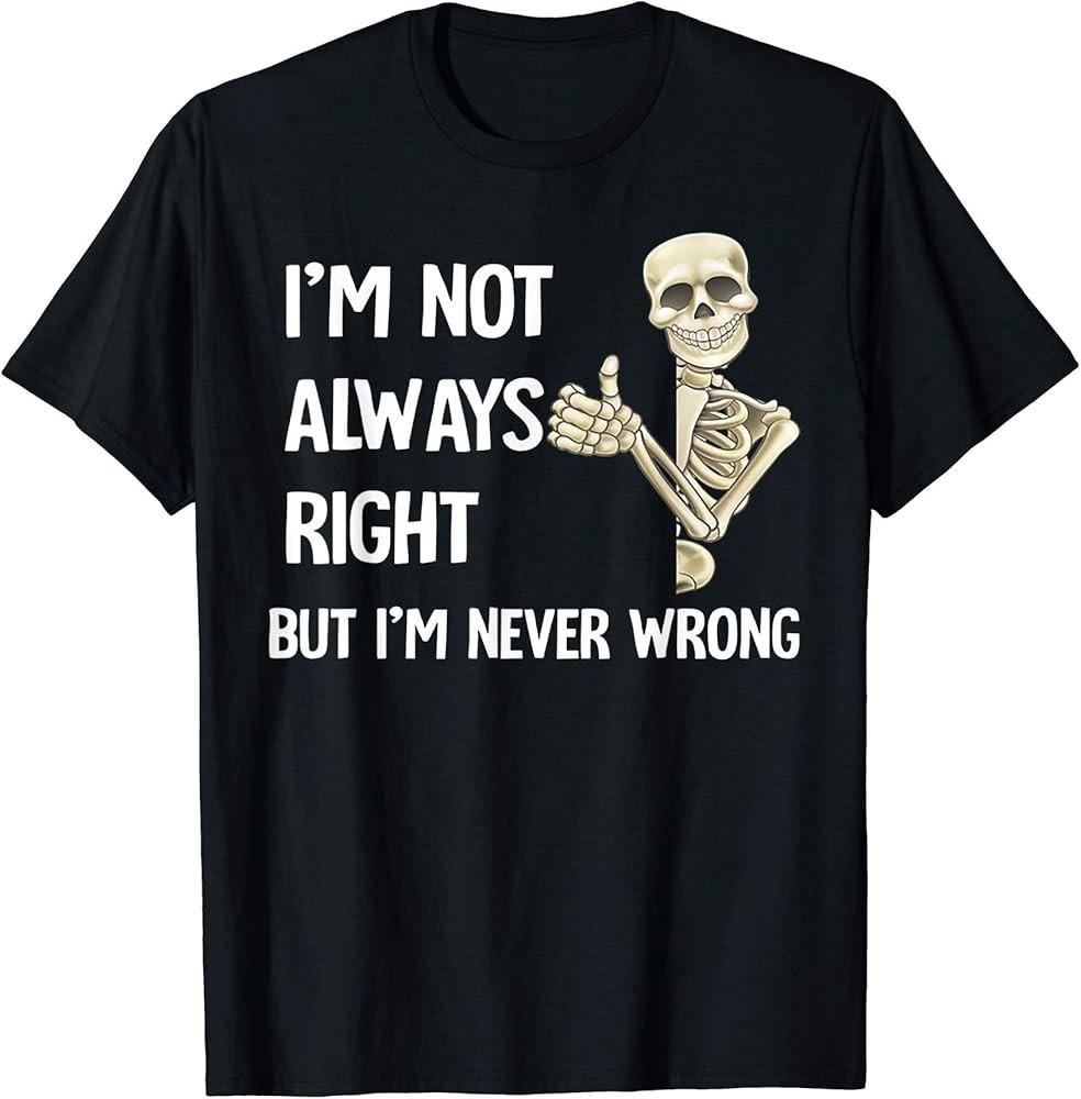 I m Not Always Right But I m Never Wrong FUnny Skeleton T-Shirt Unisex T-Shirt M