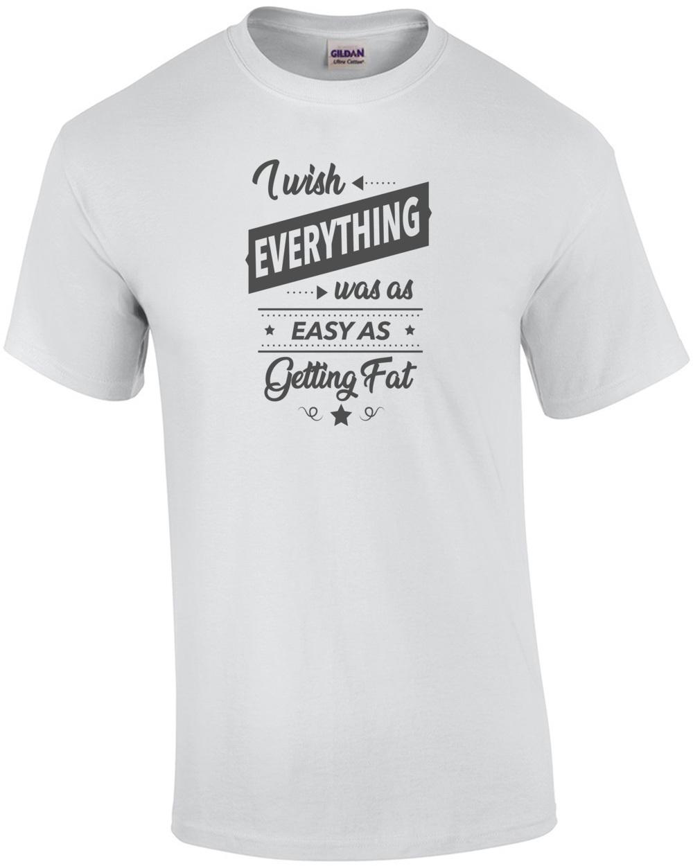 I wish everything was as easy as getting fat - fat guy t-shirt Unisex T-Shirt XL