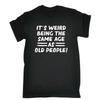 Its Weird Being The Same Age As Old People Mens T Shirt Top