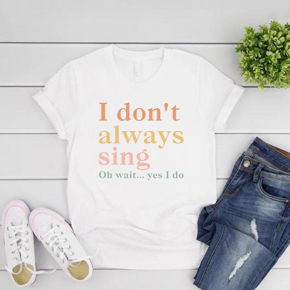 I Don't Always Sing Oh Wait Yes I Do T-Shirt Funny Women Short Sleeve Tshirt Casual Graphic T Shirts Music Lover Gift