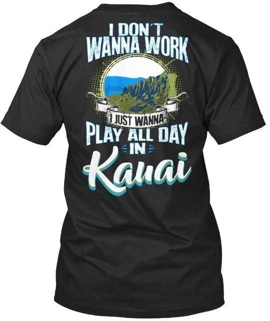 Dont Wanna Work Kauai - I Just Play All Day In T shirt Made in USA S-5XL 3XL