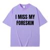 Funny I Miss My Foreskin Meme Print T-shirts Summer Men Women Hip Hop Casual Oversized Tshirt Male 100% Cotton Short Sleeve Tees