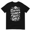 Control Guns Not Girls Unisexs Rights Choices Saying TShirt