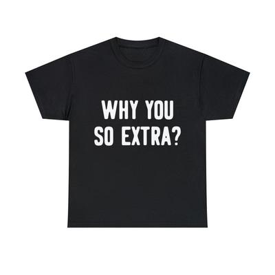 Why You So Extra T Shirt S 5Xl - Men's Summer Cotton Graphic Tee