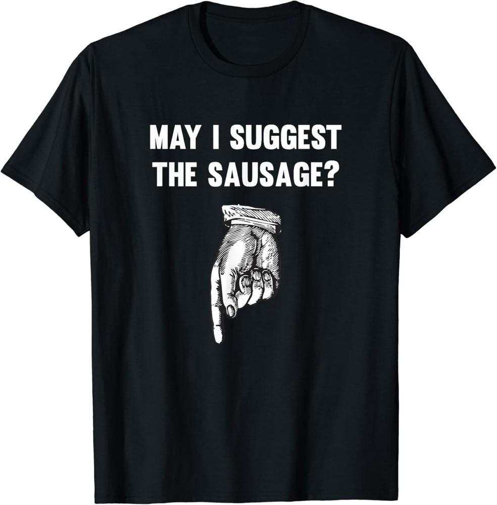 

Funny May I Suggest The Sausage Offensive Gift Unisex T-Shirt 2XL