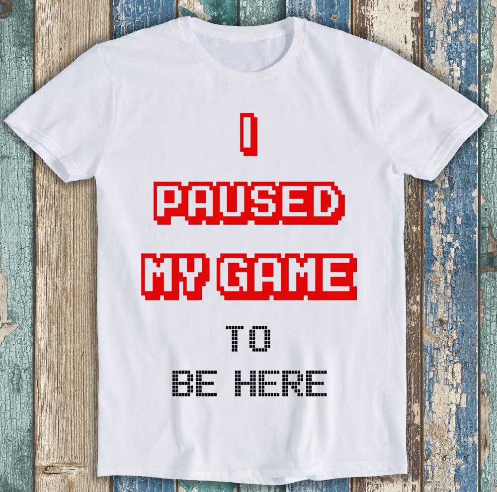 

I Paused My Game To Be Here Game Gamer Funny Gift Tee T Shirt M1445 L