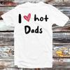 I Love Hot Dads Humor Quote Father's Day T Shirt B932 vintage Washed Stylish Stretched Top For Everyday Wear Slightly