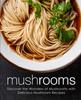The Mushrooms : Discover the Wonders of Mushrooms with Delicious Mushroom Recipes Book