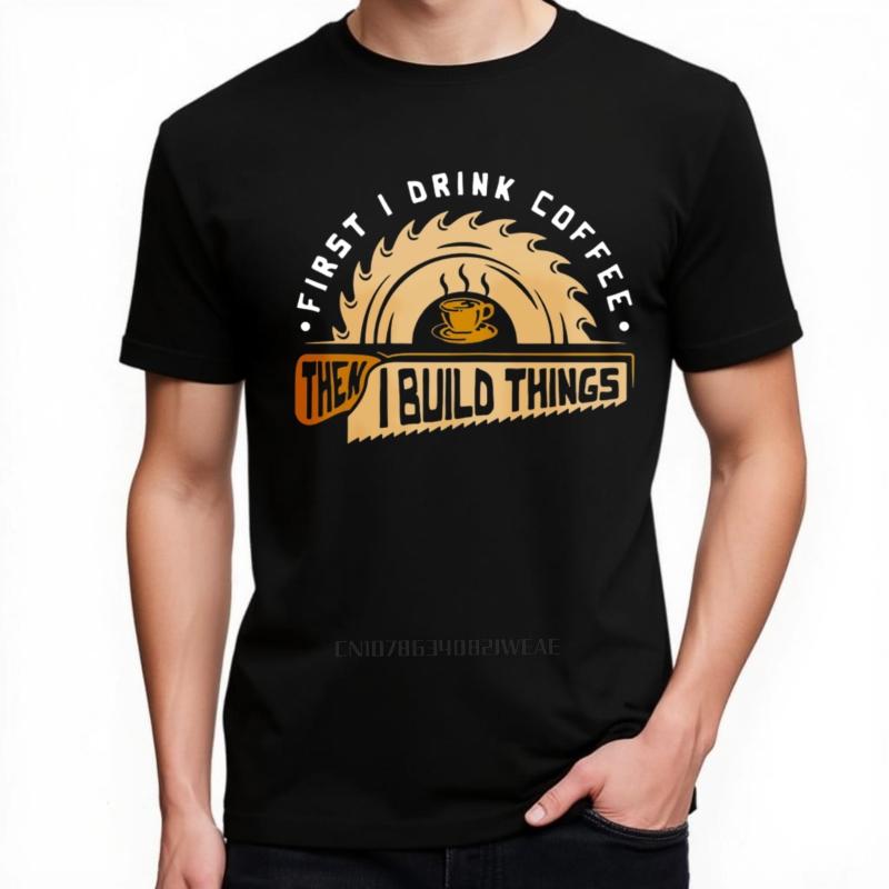 Men's Funny Woodworking T-Shirt First I Drink Coffee Then Build Things Graphic Cotton Casual Te